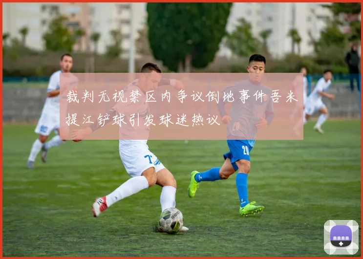 裁判无视禁区内争议倒地事件吾米提江铲球引发球迷热议