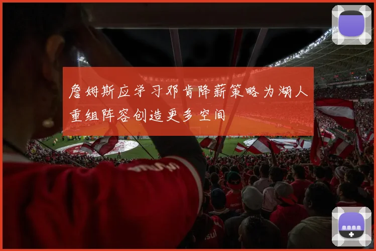 詹姆斯应学习邓肯降薪策略为湖人重组阵容创造更多空间