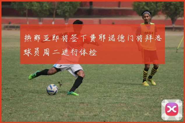 热那亚即将签下费耶诺德门将拜洛球员周二进行体检