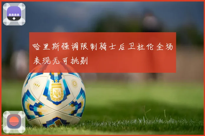 哈里斯强调限制骑士后卫杜伦全场表现无可挑剔