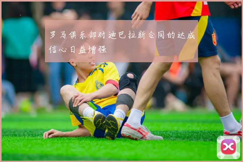 罗马俱乐部对迪巴拉新合同的达成信心日益增强