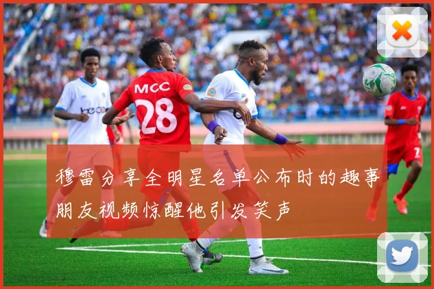 穆雷分享全明星名单公布时的趣事朋友视频惊醒他引发笑声