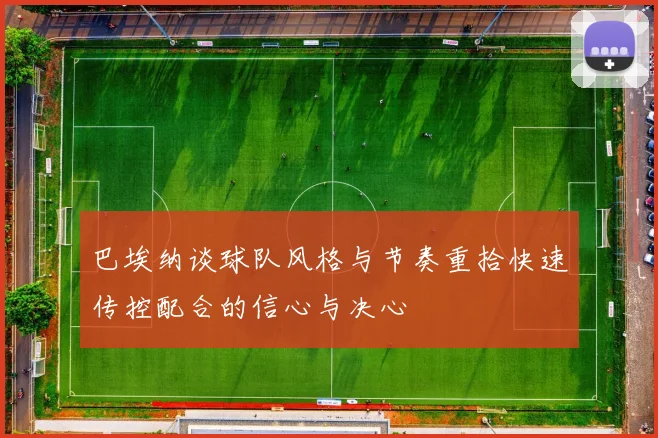 巴埃纳谈球队风格与节奏重拾快速传控配合的信心与决心