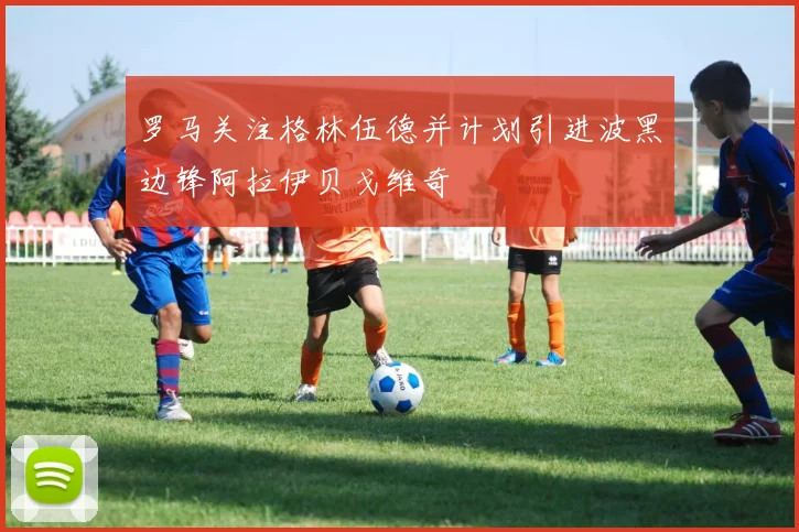 罗马关注格林伍德并计划引进波黑边锋阿拉伊贝戈维奇