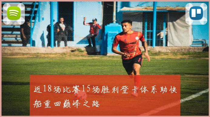 近18场比赛15场胜利登卡体系助快船重回巅峰之路