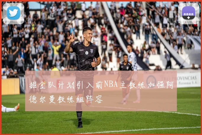 掘金队计划引入前NBA主教练加强阿德尔曼教练组阵容