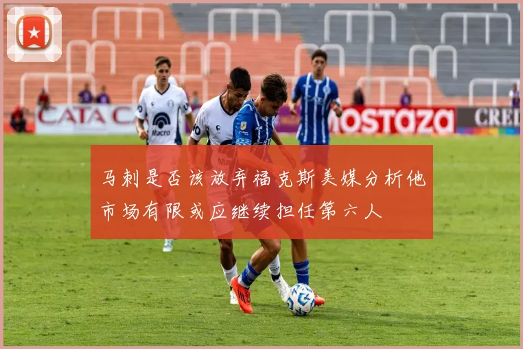 马刺是否该放弃福克斯美媒分析他市场有限或应继续担任第六人