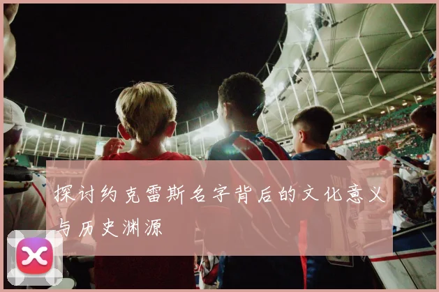 探讨约克雷斯名字背后的文化意义与历史渊源