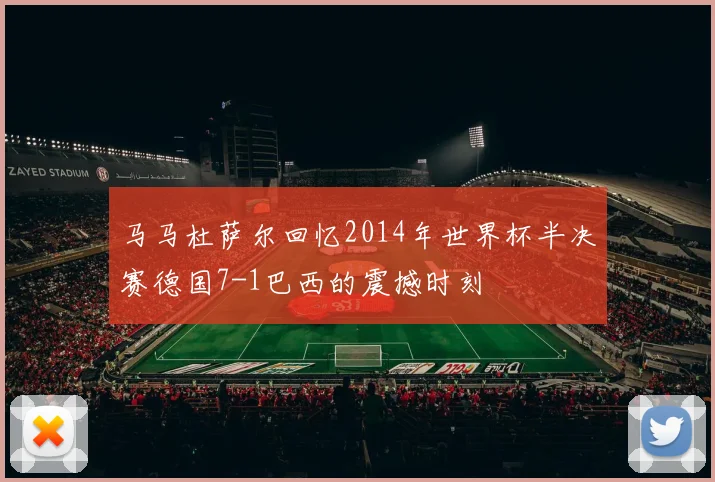 马马杜萨尔回忆2014年世界杯半决赛德国7-1巴西的震撼时刻